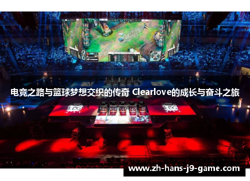 电竞之路与篮球梦想交织的传奇 Clearlove的成长与奋斗之旅